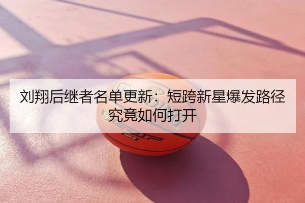 刘翔后继者名单更新：短跨新星爆发路径究竟如何打开